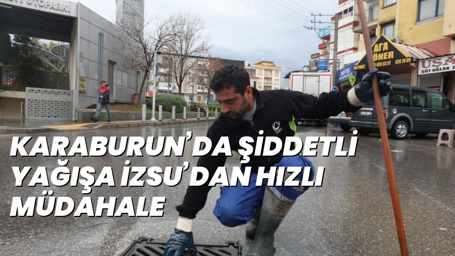KARABURUN’DA ŞİDDETLİ YAĞIŞA İZSU’DAN HIZLI MÜDAHALE