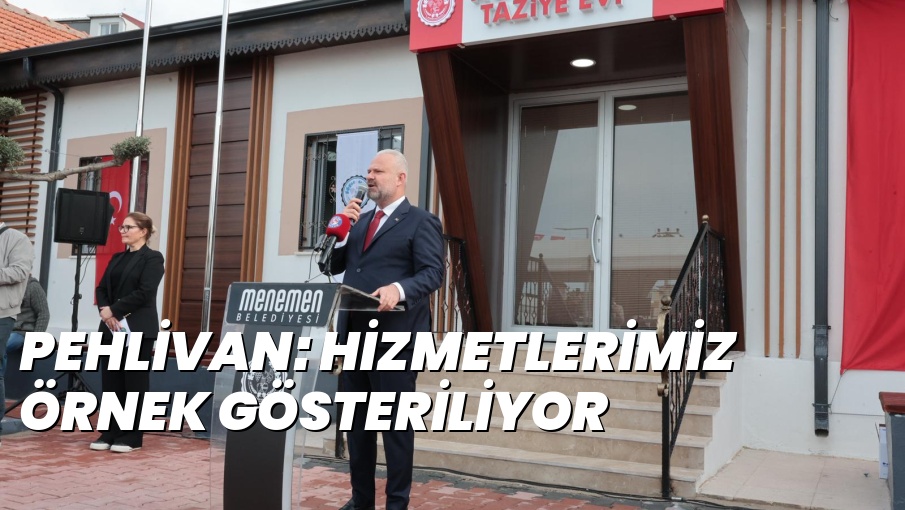 PEHLİVAN: HİZMETLERİMİZ ÖRNEK GÖSTERİLİYOR