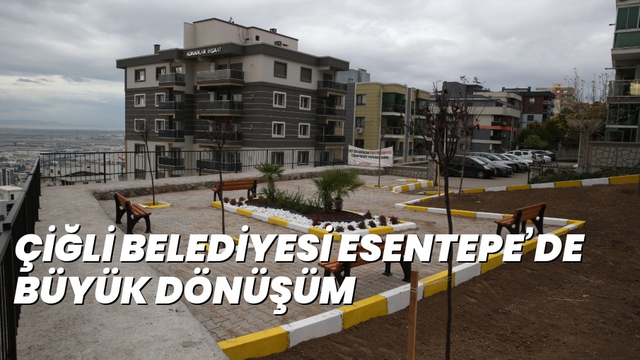 ÇİĞLİ BELEDİYESİ ESENTEPE’DE BÜYÜK DÖNÜŞÜM