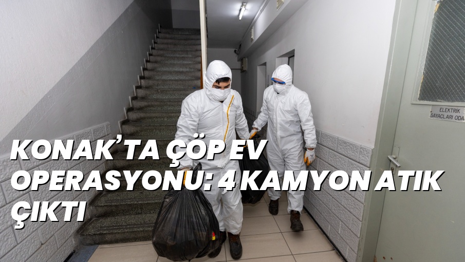 KONAK’TA ÇÖP EV OPERASYONU: 4 KAMYON ATIK ÇIKTI