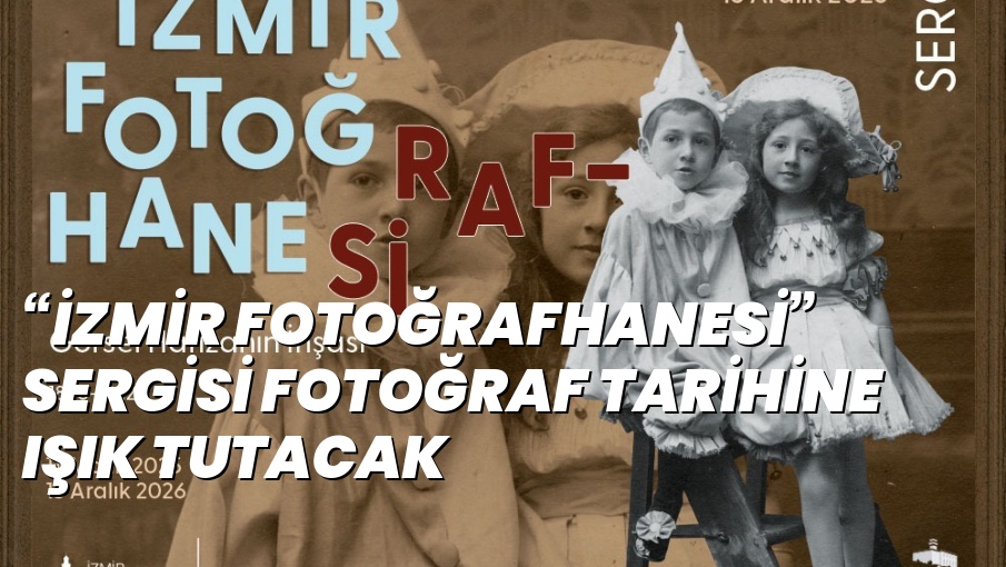 “İZMİR FOTOĞRAFHANESİ” SERGİSİ FOTOĞRAF TARİHİNE IŞIK TUTACAK