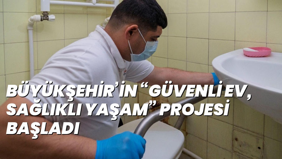 BÜYÜKŞEHİR’İN “GÜVENLİ EV, SAĞLIKLI YAŞAM” PROJESİ BAŞLADI