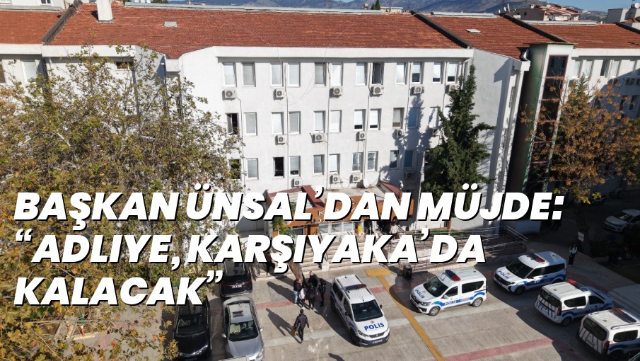 Başkan Ünsal’dan müjde: “Adliye, Karşıyaka’da kalacak”