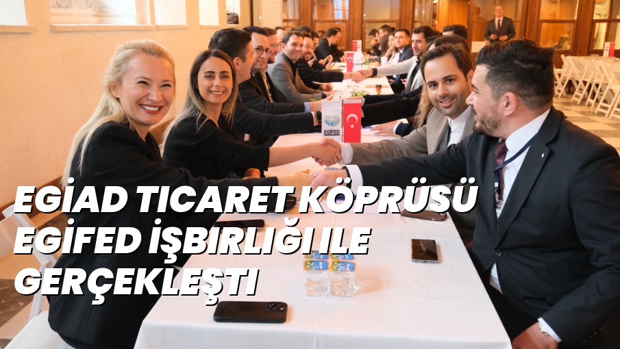 EGİAD Ticaret Köprüsü EGİFED İşbirliği ile Gerçekleşti