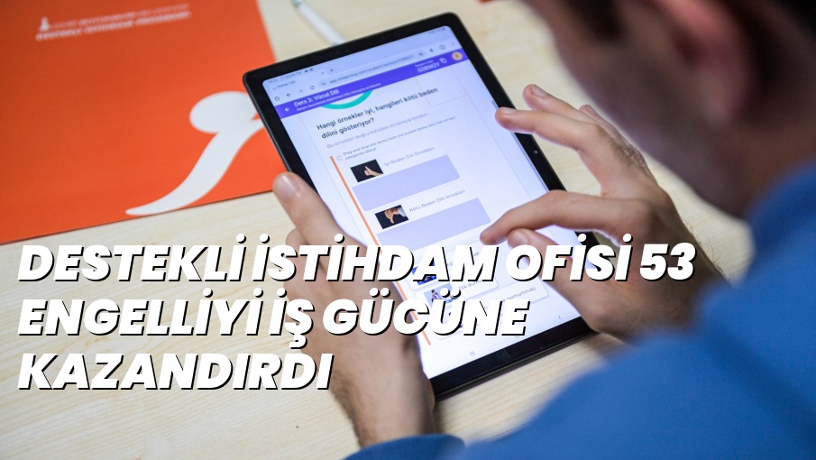 DESTEKLİ İSTİHDAM OFİSİ 53 ENGELLİYİ İŞ GÜCÜNE KAZANDIRDI