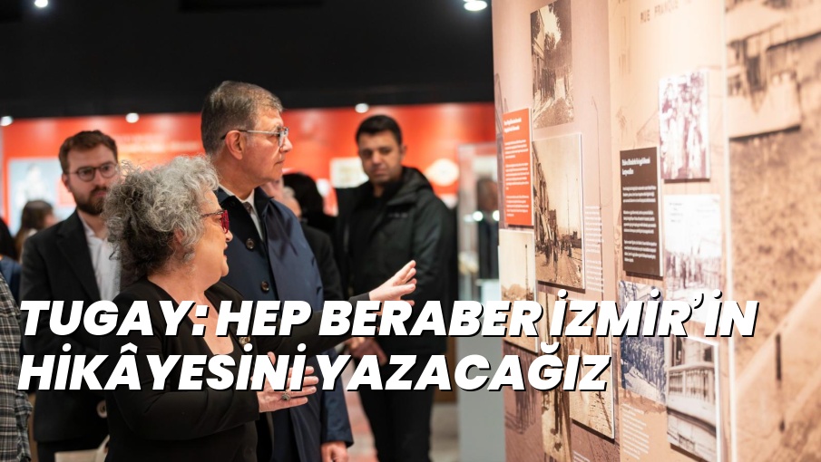TUGAY: HEP BERABER İZMİR’İN HİKÂYESİNİ YAZACAĞIZ