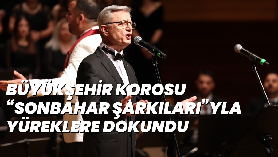 BÜYÜKŞEHİR KOROSU “SONBAHAR ŞARKILARI”YLA YÜREKLERE DOKUNDU
