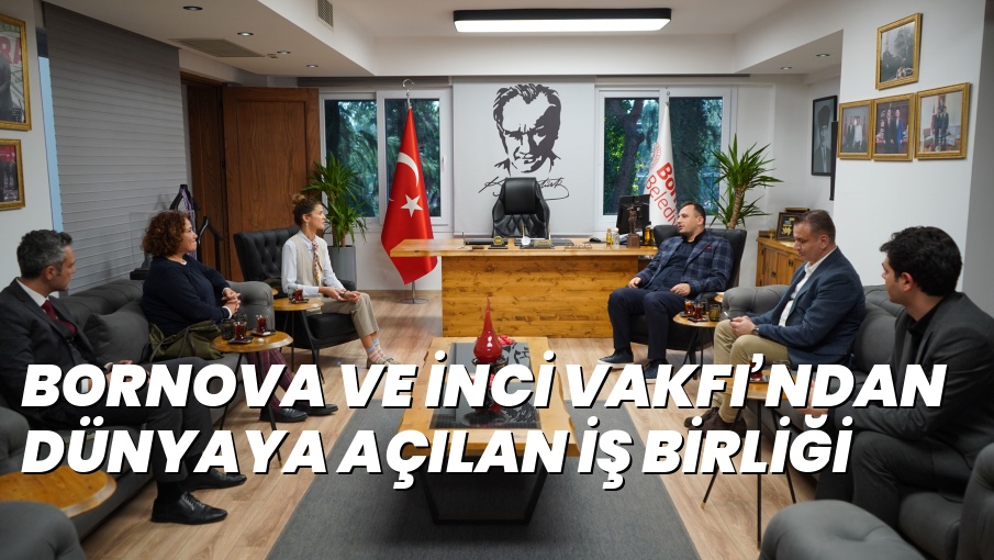 BORNOVA VE İNCİ VAKFI’NDAN DÜNYAYA AÇILAN İŞ BİRLİĞİ