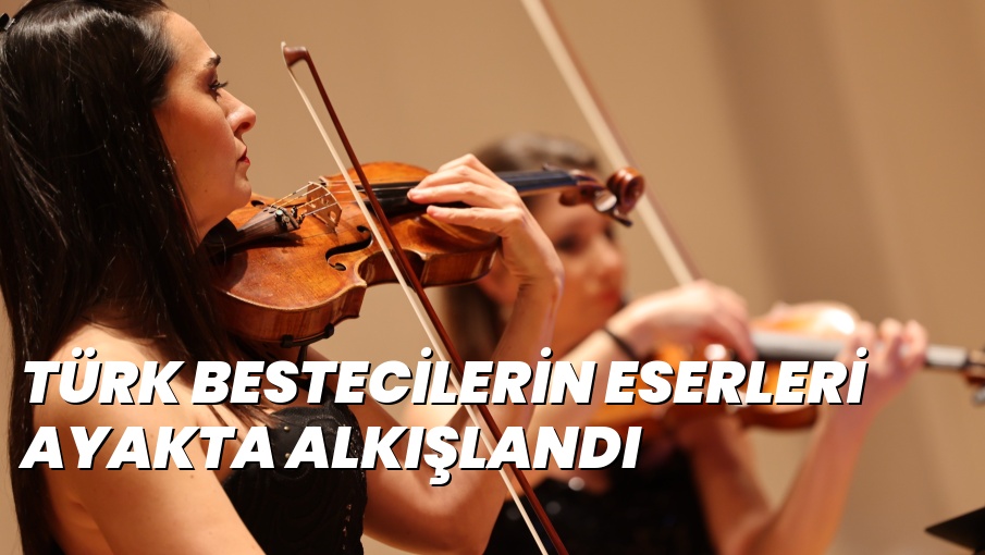 TÜRK BESTECİLERİN ESERLERİ AYAKTA ALKIŞLANDI