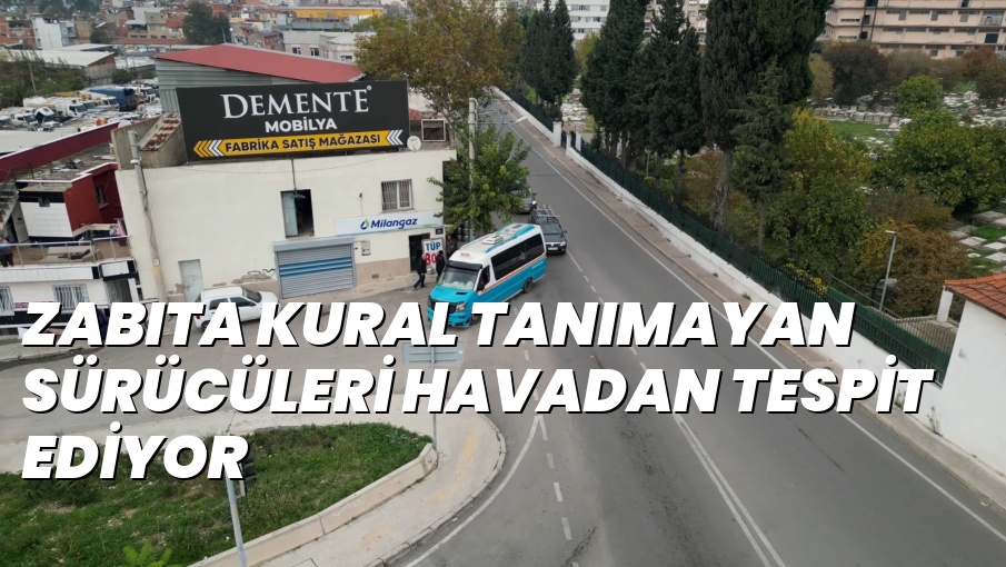 ZABITA KURAL TANIMAYAN SÜRÜCÜLERİ HAVADAN TESPİT EDİYOR