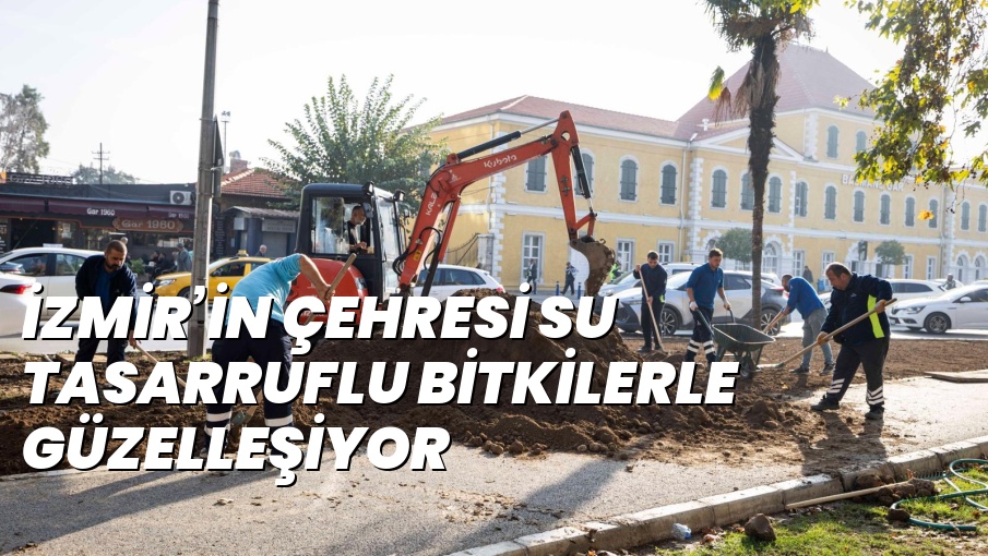 İZMİR’İN ÇEHRESİ SU TASARRUFLU BİTKİLERLE GÜZELLEŞİYOR