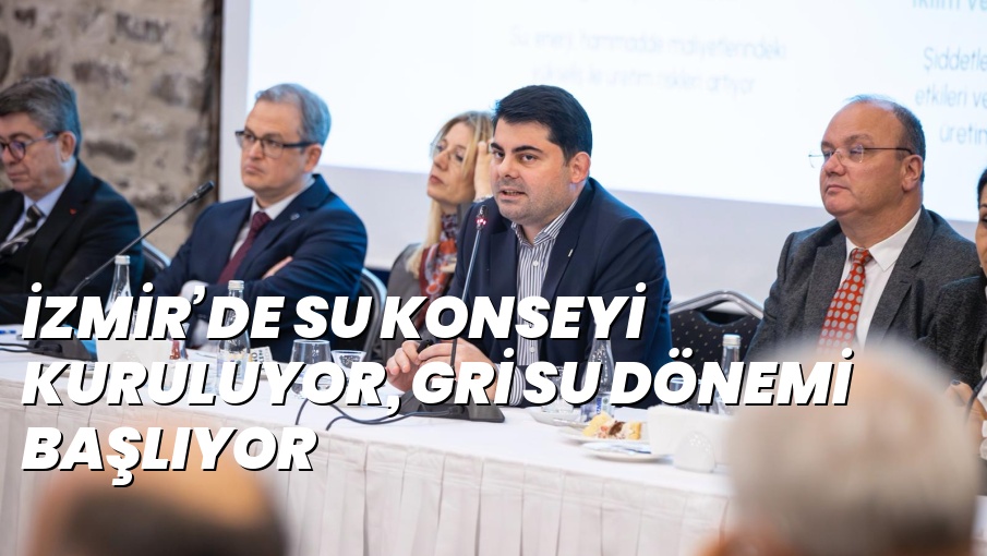 İZMİR’DE SU KONSEYİ KURULUYOR, GRİ SU DÖNEMİ BAŞLIYOR