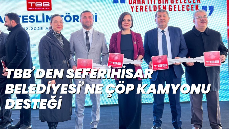 TBB’DEN SEFERİHİSAR BELEDİYESİ’NE ÇÖP KAMYONU DESTEĞİ